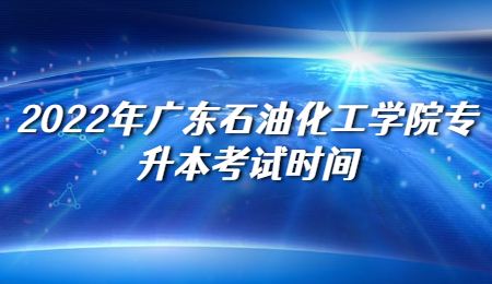 2022年广东石油化工学院专升本考试时间.jpg