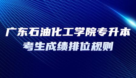 广东石油化工学院专升本考生成绩排位规则.jpg