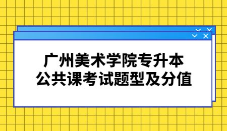 广州美术学院专升本公共课考试题型及分值.jpg