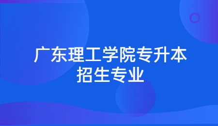广东理工学院专升本招生专业.jpg