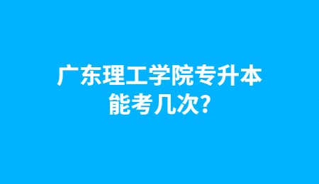 广东理工学院专升本能考几次?.jpg