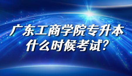 广东工商学院专升本什么时候考试_.jpg