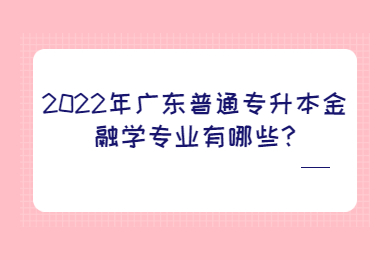 2022年广东普通专升本金融学专业有哪些?