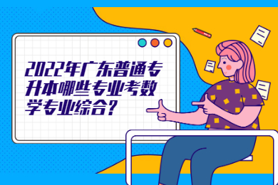 2022年广东普通专升本哪些专业考数学专业综合?