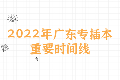 2022年广东专插本重要时间线