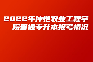 2022年仲恺农业工程学院普通专升本报考情况