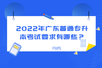 2022年广东普通专升本考试要求有哪些？