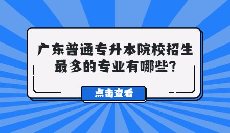 广东普通专升本院校招生最多的专业有哪些?.jpg