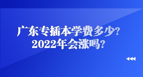 广东专插本学费多少?2022年会涨吗?.jpg