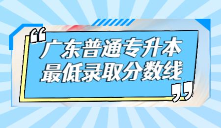 广东普通专升本最低录取分数线.jpg