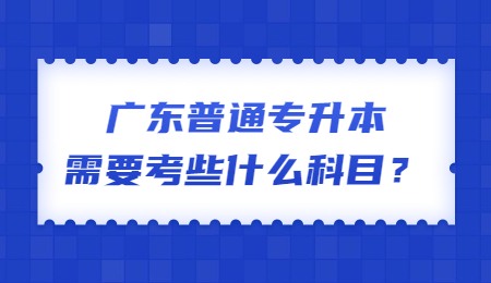 广东普通专升本需要考些什么科目？.jpg