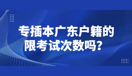 专插本广东户籍的限考试次数吗?.jpg