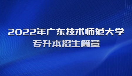2022年广东技术师范大学专升本招生简章.jpg