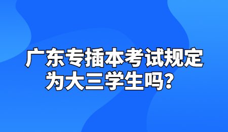 广东专插本考试规定为大三学生吗?.jpg