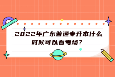 2022年广东普通专升本什么时候可以看考场?