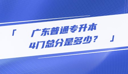 广东普通专升本4门总分是多少?.jpg