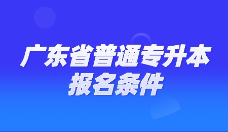广东省普通专升本报名条件.jpg