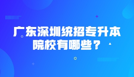广东深圳统招专升本院校有哪些？.jpg