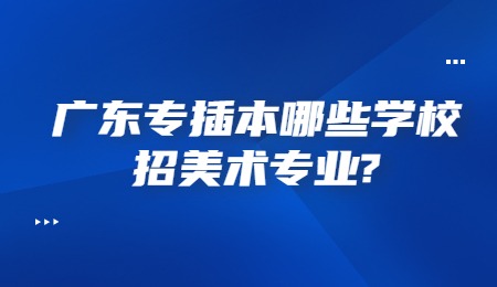 广东专插本哪些学校招美术专业？.jpg
