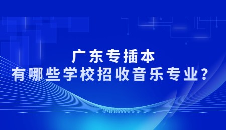 广东专插本有哪些学校招收音乐专业？.jpg