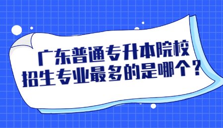 广东普通专升本院校招生专业最多的是哪个?.jpg