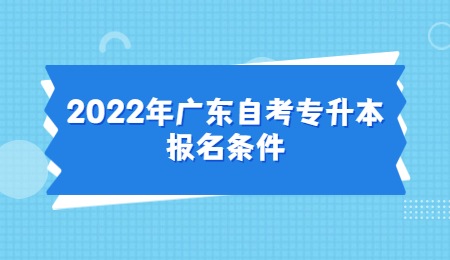 2022年广东自考专升本报名条件.jpg