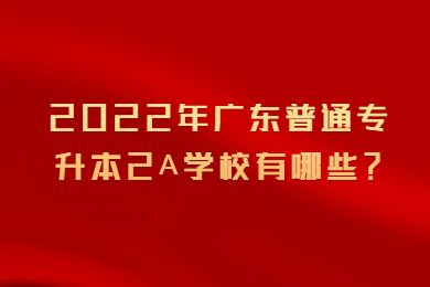 2022年广东普通专升本2A学校有哪些?