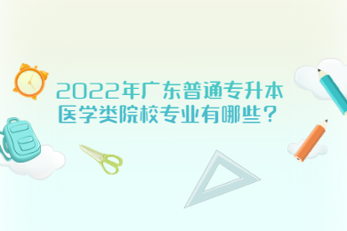 2022年广东普通专升本医学类院校专业有哪些?