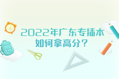 2022年广东专插本如何拿高分？
