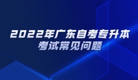 2022年广东自考专升本考试常见问题.jpg
