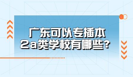 广东可以专插本2a类学校有哪些？.jpg