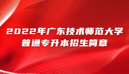2022年广东技术师范大学普通专升本招生简章.jpg