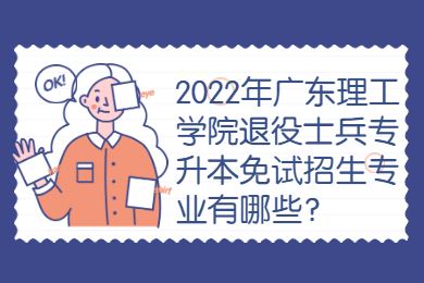 2022年广东理工学院退役士兵专升本免试招生专业有哪些？
