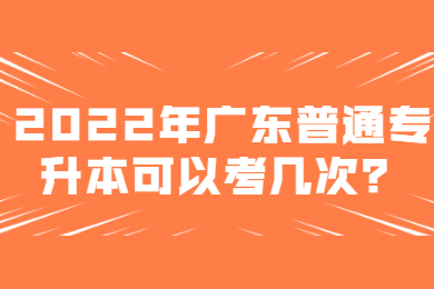 2022年广东普通专升本可以考几次?