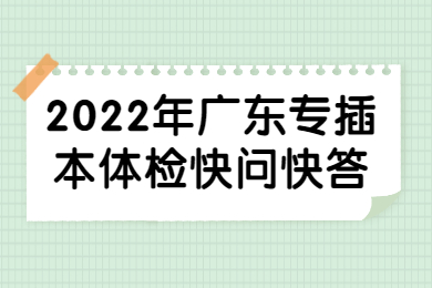2022年广东专插本体检快问快答