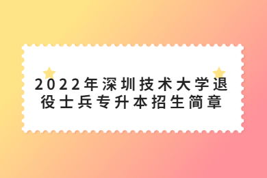 2022年深圳技术大学退役士兵专升本招生简章