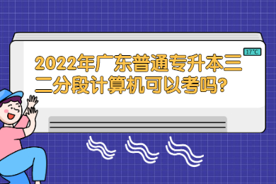 2022年广东普通专升本三二分段计算机可以考吗?