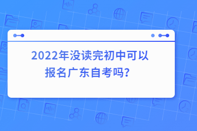 2022年没读完初中可以报名广东自考吗？
