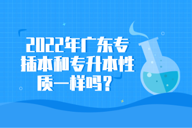 2022年广东专插本和专升本性质一样吗?