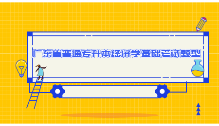 广东省普通专升本经济学基础考试题型
