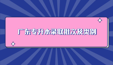 广东专升本录取批次及类别