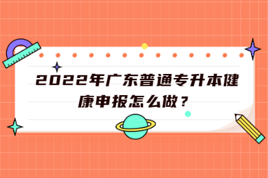 2022年广东普通专升本健康申报怎么做？