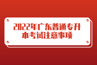 2022年广东普通专升本考试注意事项