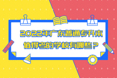 2022年广东普通专升本值得考的学校有哪些？