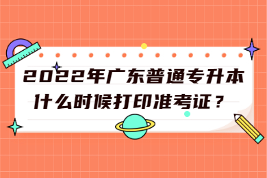 2022年广东普通专升本什么时候打印准考证?