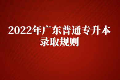 2022年广东普通专升本录取规则