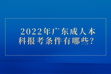 2022年广东成人本科报考条件有哪些？