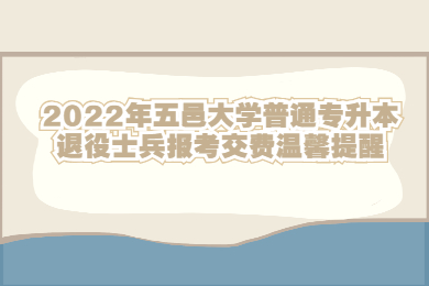 2022年五邑大学普通专升本退役士兵报考交费温馨提醒