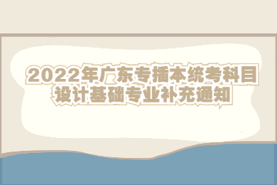 2022年广东专插本统考科目设计基础专业补充通知