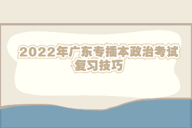 2022年广东专插本政治考试复习技巧